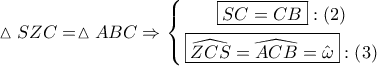 \displaystyle{ 
\vartriangle SZC = \vartriangle ABC \Rightarrow \left\{ \begin{gathered} 
  \boxed{SC = CB}:\left( 2 \right) \\  
  \boxed{\widehat{ZCS} = \widehat{ACB} = \hat \omega }:\left( 3 \right) \\  
\end{gathered}  \right. 
}