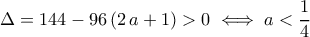 \Delta=144-96\,(2\,a+1)>0\iff a<\dfrac{1}{4}