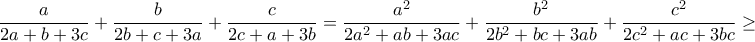 \displaystyle{\frac{a}{2a+b+3c}+\frac{b}{2b+c+3a}+\frac{c}{2c+a+3b}=\frac{a^2}{2a^2+ab+3ac}+\frac{b^2}{2b^2+bc+3ab}+\frac{c^2}{2c^2+ac+3bc}\geq } \displaystyle{\frac{a}{2a+b+3c}+\frac{b}{2b+c+3a}+\frac{c}{2c+a+3b}=\frac{a^2}{2a^2+ab+3ac}+\frac{b^2}{2b^2+bc+3ab}+\frac{c^2}{2c^2+ac+3bc}\geq }