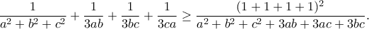 \displaystyle{\frac{1}{a^2+b^2+c^2}+\frac{1}{3ab}+\frac{1}{3bc}+\frac{1}{3ca}\geq \frac{(1+1+1+1)^2}{a^2 +b^2 +c^2 +3ab+3ac+3bc} .}