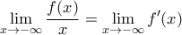 \mathop{\lim}\limits_{x\rightarrow-\infty}\displaystyle{\frac{f(x)}{x}}=\mathop{\lim}\limits_{x\rightarrow-\infty}{f^{\prime}(x)}