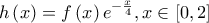 \displaystyle{h\left( x \right) = f\left( x \right){e^{ - \frac{x}{4}}},x \in \left[ {0,2} \right]}