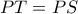 PT=PS