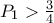 P_1>\frac{3}{4}