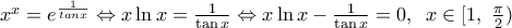 {{x}^{x}}={{e}^{\frac{1}{tanx}}}\Leftrightarrow x\ln x=\frac{1}{\tan x}\Leftrightarrow x\ln x-\frac{1}{\tan x}=0,\,\,\,x\in [1,\,\,\frac{\pi }{2})