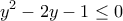 \displaystyle{{{y}^{2}}-2y-1\le 0} \displaystyle{{{y}^{2}}-2y-1\le 0}