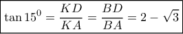 \boxed{\tan {{15}^0} = \frac{{KD}}{{KA}} = \frac{{BD}}{{BA}} = 2 - \sqrt 3 } \boxed{\tan {{15}^0} = \frac{{KD}}{{KA}} = \frac{{BD}}{{BA}} = 2 - \sqrt 3 }