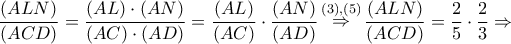 \displaystyle{ 
\frac{{\left( {ALN} \right)}} 
{{\left( {ACD} \right)}} = \frac{{\left( {AL} \right) \cdot \left( {AN} \right)}} 
{{\left( {AC} \right) \cdot \left( {AD} \right)}} = \frac{{\left( {AL} \right)}} 
{{\left( {AC} \right)}} \cdot \frac{{\left( {AN} \right)}} 
{{\left( {AD} \right)}}\mathop  \Rightarrow \limits^{\left( 3 \right),\left( 5 \right)} \frac{{\left( {ALN} \right)}} 
{{\left( {ACD} \right)}} = \frac{2} 
{5} \cdot \frac{2} 
{3} \Rightarrow  
}