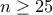  n\geq 25