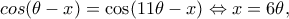 \displaystyle cos(\theta  - x) = \cos (11\theta  - x) \Leftrightarrow x = 6\theta, 