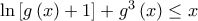 \ln \left[ {g\left( x \right) + 1} \right] + {g^3}\left( x \right) \le x