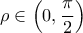 \displaystyle{\rho  \in \left( {0,\frac{\pi }{2}} \right)}