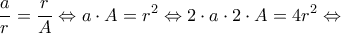 \displaystyle{\frac{a}{r} = \frac{r}{A} \Leftrightarrow a \cdot A = r^2 \Leftrightarrow 2\cdot a \cdot 2 \cdot A = 4r^2 \Leftrightarrow} \displaystyle{\frac{a}{r} = \frac{r}{A} \Leftrightarrow a \cdot A = r^2 \Leftrightarrow 2\cdot a \cdot 2 \cdot A = 4r^2 \Leftrightarrow}