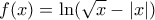\displaystyle{f(x) = \ln (\sqrt x  - \left| x \right|)}