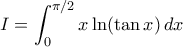 I=\displaystyle\int_{0}^{\pi/2}x\ln(\tan x)\,dx