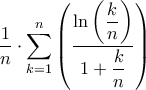 \displaystyle{\frac{1}{n} \cdot \sum\limits_{k = 1}^n {\left( {\frac{{\ln \left( {\dfrac{k}{n}} \right)}}{{1 + \dfrac{k}{n}}}} \right)} }