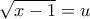 \sqrt{x-1}=u \sqrt{x-1}=u