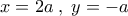 x=2a\;,\;y=-a