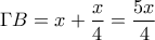 \displaystyle{\Gamma B=x+\frac{x}{4}=\frac{5x}{4}}