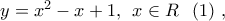 y = {x^2} - x + 1,\;\,x \in {\Cal R}\;\;\left( 1 \right)\,,