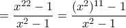 =\dfrac{x^{22}-1}{x^2-1}=\dfrac{(x^{2})^{11}-1}{x^2-1}