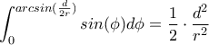 \displaystyle \int_0^{arcsin(\frac{d}{2r})} sin(\phi)d\phi=\frac{1}{2}\cdot\frac{d^2}{r^2}