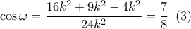 \cos \omega  = \dfrac{{16{k^2} + 9{k^2} - 4{k^2}}}{{24{k^2}}} = \dfrac{7}{8}\,\,\left( 3 \right)