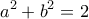  \displaystyle {a^2} + {b^2} = 2