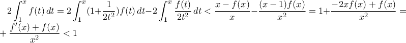\displaystyle 2 \int_1^x f(t) \,dt = 2 \int_1^x (1 + \frac{1}{2t^2})f(t) \,dt - 2 \int_1^x \frac{f(t)}{2t^2} \,dt < \frac{x - f(x)}{x} - \frac{(x - 1)f(x)}{x^2} = 1 + \frac{-2xf(x) + f(x)}{x^2} = 1 + \frac{f'(x) + f(x)}{x^2} < 1