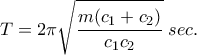 \displaystyle{T=2\pi \sqrt{\frac{m(c_1+c_2)}{c_1c_2}} \; sec.}