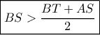 \boxed{BS > \frac{{BT + AS}}{2}} \boxed{BS > \frac{{BT + AS}}{2}}
