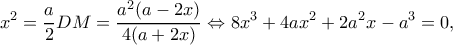 \displaystyle {x^2} = \frac{a}{2}DM = \frac{{{a^2}(a - 2x)}}{{4(a + 2x)}} \Leftrightarrow 8{x^3} + 4a{x^2} + 2{a^2}x - {a^3} = 0,