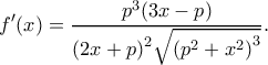 \displaystyle f'(x) = \frac{{{p^3}(3x - p)}}{{{{(2x + p)}^2}\sqrt {{{({p^2} + {x^2})}^3}} }}.