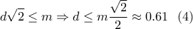 \displaystyle{d \sqrt{2} \leq m \Rightarrow d \leq m \frac{\sqrt{2}}{2}\approx 0.61 \ \ (4) } \displaystyle{d \sqrt{2} \leq m \Rightarrow d \leq m \frac{\sqrt{2}}{2}\approx 0.61 \ \ (4) }