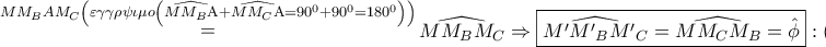 \displaystyle{ 
\mathop  = \limits^{MM_B AM_C \left( {\varepsilon \gamma \gamma \rho \psi \iota \mu o\left( {\widehat{MM_B {\rm A}} + \widehat{MM_C {\rm A}} = 90^0  + 90^0  = 180^0 } \right)} \right)} \widehat{MM_B M_C } \Rightarrow \boxed{\widehat{M{'}M{'}_B M{'}_C } = \widehat{MM_C M_B } = \hat \phi }:\left( 1 \right) 
}