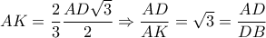 AK= \dfrac{2}{3} \dfrac{AD \sqrt{3} }{2}  \Rightarrow   \dfrac{AD}{AK}= \sqrt{3}  = \dfrac{AD}{DB} 