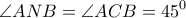 \displaystyle{\angle ANB = \angle ACB = {45^0}}