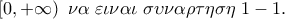 \left[ {0, + \infty } \right)\;\nu \alpha \;\varepsilon \iota \nu \alpha \iota \;\sigma \upsilon \nu \alpha \rho \tau \eta \sigma \eta \;1 - 1.