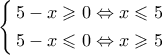 \left\{ \begin{gathered} 
  5 - x \geqslant 0 \Leftrightarrow x \leqslant 5 \hfill \\ 
  5 - x \leqslant 0 \Leftrightarrow x \geqslant 5 \hfill \\  
\end{gathered}  \right.