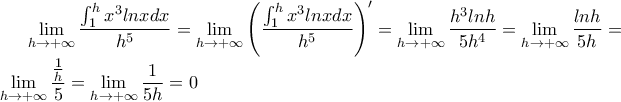 \lim\limits_{h \rightarrow + \infty}\dfrac{\int_1^h x^3 ln xdx}{h^5} = \lim\limits_{h \rightarrow + \infty} \left (\dfrac {\int_1^h x^3 ln xdx}{h^5} \right)' = \lim\limits_{h \rightarrow + \infty}\dfrac{h^3 lnh}{5h^4} = \lim\limits_{h \rightarrow + \infty}\dfrac{lnh}{5h} = \lim\limits_{h \rightarrow + \infty}\dfrac {\frac {1}{h}}{5} = \lim\limits_{h \rightarrow + \infty}\dfrac {1}{5h} = 0