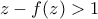 z - f(z) > 1