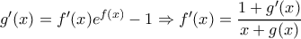g'(x)=f'(x)e^{f(x)}-1\Rightarrow f'(x)=\dfrac{1+g'(x)}{x+g(x)} g'(x)=f'(x)e^{f(x)}-1\Rightarrow f'(x)=\dfrac{1+g'(x)}{x+g(x)}