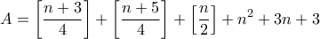 \displaystyle{ A =\left[ \frac{n + 3}{4}\right] +\left[\frac{n + 5}{4}\right]+\left[\frac{n}{2}\right] + n^2 + 3n + 3}