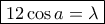 \boxed {12 \cos a =\lambda}