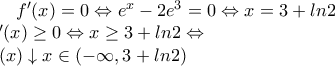 f'(x)=0 \Leftrightarrow e^x-2e^3=0 \Leftrightarrow x=3+ln2 \\ 
f'(x) \geq 0 \Leftrightarrow x\geq 3+ln2 \Leftrightarrow  \\f(x) \downarrow x\in (-\infty, 3+ln2)