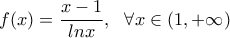 f(x)=\dfrac{x-1}{lnx},\,\,\,\,\forall x\in (1,+\infty) f(x)=\dfrac{x-1}{lnx},\,\,\,\,\forall x\in (1,+\infty)
