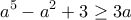 \displaystyle{a^{5}-a^{2}+3\geq 3a}