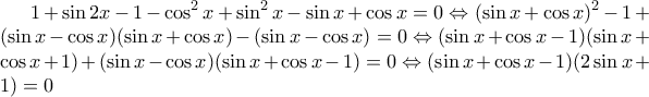 \displaystyle 1+\sin 2x -1 -\cos^2 x +\sin^2 x -\sin x + \cos x=0\Leftrightarrow (\sin x + \cos x)^2 -1+(\sin x-\cos x)(\sin x+\cos x)-(\sin x-\cos x)=0\Leftrightarrow (\sin x+\cos x-1)(\sin x+\cos x+1)+(\sin x-\cos x)(\sin x+\cos x-1)=0\Leftrightarrow (\sin x+\cos x-1)(2\sin x+1)=0 \displaystyle 1+\sin 2x -1 -\cos^2 x +\sin^2 x -\sin x + \cos x=0\Leftrightarrow (\sin x + \cos x)^2 -1+(\sin x-\cos x)(\sin x+\cos x)-(\sin x-\cos x)=0\Leftrightarrow (\sin x+\cos x-1)(\sin x+\cos x+1)+(\sin x-\cos x)(\sin x+\cos x-1)=0\Leftrightarrow (\sin x+\cos x-1)(2\sin x+1)=0