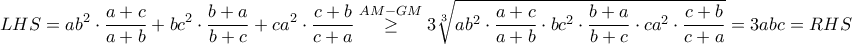 \displaystyle {\left.LHS=ab^2\cdot\frac{a+c}{a+b}+bc^2\cdot\frac{b+a}{b+c}+ca^2\cdot\frac{c+b}{c+a}\stackrel{AM-GM}{\geq}3\sqrt[3]{ab^2\cdot\frac{a+c}{a+b}\cdot bc^2\cdot\frac{b+a}{b+c}\cdot ca^2\cdot\frac{c+b}{c+a}}=3abc=RHS\right.}