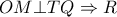 OM \bot TQ \Rightarrow R